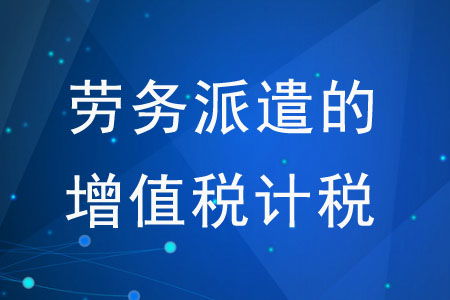 劳务派遣的增值税计税方式有哪些